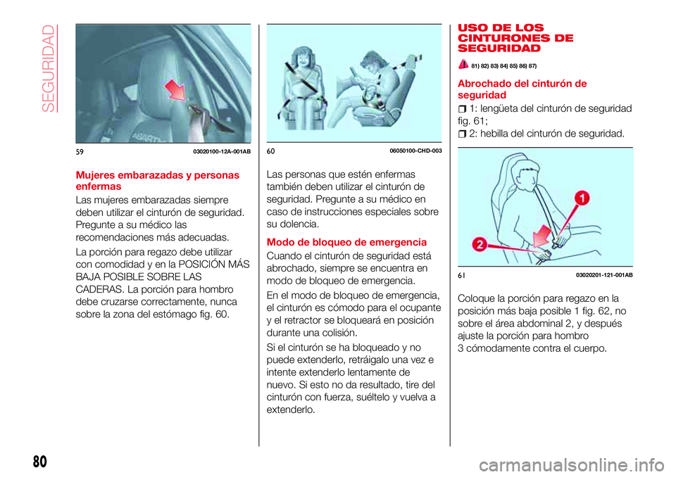 Abarth 124 Spider 2016 Manual de Empleo y Cuidado (in Spanish) Mujeres embarazadas y personas
enfermas
Las mujeres embarazadas siempre
deben utilizar el cinturón de seguridad.
Pregunte a su médico las
recomendaciones más adecuadas.
La porción para regazo debe Abarth 124 Spider 2016 Manual de Empleo y Cuidado (in Spanish) Mujeres embarazadas y personas
enfermas
Las mujeres embarazadas siempre
deben utilizar el cinturón de seguridad.
Pregunte a su médico las
recomendaciones más adecuadas.
La porción para regazo debe
