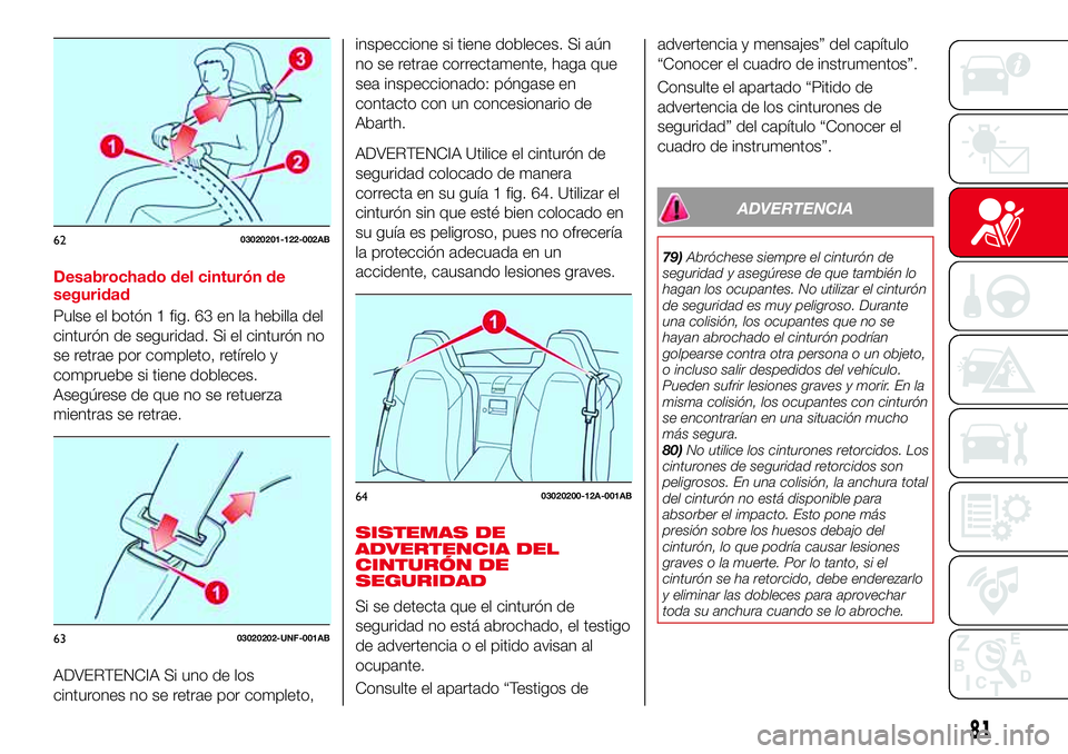 Abarth 124 Spider 2016 Manual de Empleo y Cuidado (in Spanish) Desabrochado del cinturón de
seguridad
Pulse el botón 1 fig. 63 en la hebilla del
cinturón de seguridad. Si el cinturón no
se retrae por completo, retírelo y
compruebe si tiene dobleces.
Asegúre Abarth 124 Spider 2016 Manual de Empleo y Cuidado (in Spanish) Desabrochado del cinturón de
seguridad
Pulse el botón 1 fig. 63 en la hebilla del
cinturón de seguridad. Si el cinturón no
se retrae por completo, retírelo y
compruebe si tiene dobleces.
Asegúre