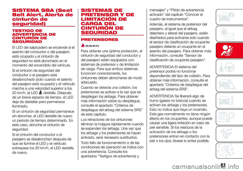 Abarth 124 Spider 2016 Manual de Empleo y Cuidado (in Spanish) SISTEMA SBA (Seat
Belt Alert, Alerta de
cinturón de
seguridad)
TESTIGO DE
ADVERTENCIA DE
CINTURÓN DE
SEGURIDAD
El LED del salpicadero se enciende si el
asiento del conductor o del pasajero
está ocu Abarth 124 Spider 2016 Manual de Empleo y Cuidado (in Spanish) SISTEMA SBA (Seat
Belt Alert, Alerta de
cinturón de
seguridad)
TESTIGO DE
ADVERTENCIA DE
CINTURÓN DE
SEGURIDAD
El LED del salpicadero se enciende si el
asiento del conductor o del pasajero
está ocu