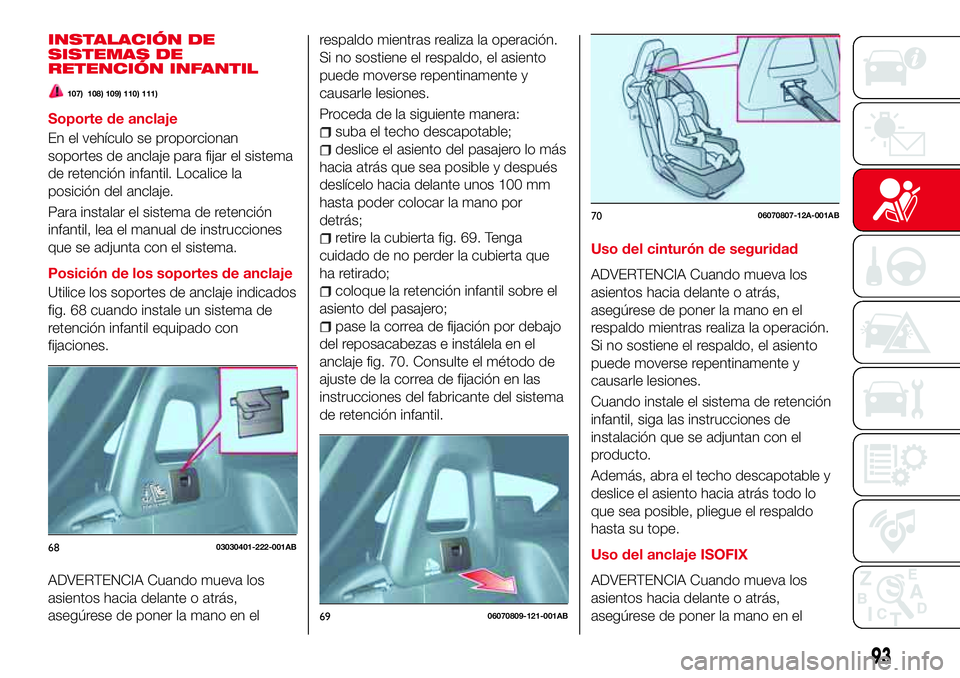 Abarth 124 Spider 2016 Manual de Empleo y Cuidado (in Spanish) INSTALACIÓN DE
SISTEMAS DE
RETENCIÓN INFANTIL
107) 108) 109) 110) 111)
Soporte de anclaje
En el vehículo se proporcionan
soportes de anclaje para fijar el sistema
de retención infantil. Localice l Abarth 124 Spider 2016 Manual de Empleo y Cuidado (in Spanish) INSTALACIÓN DE
SISTEMAS DE
RETENCIÓN INFANTIL
107) 108) 109) 110) 111)
Soporte de anclaje
En el vehículo se proporcionan
soportes de anclaje para fijar el sistema
de retención infantil. Localice l