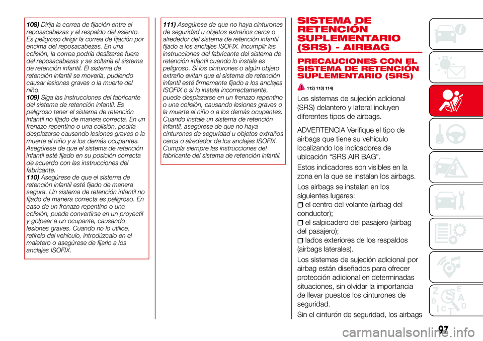 Abarth 124 Spider 2016 Manual de Empleo y Cuidado (in Spanish) 108)Dirija la correa de fijación entre el
reposacabezas y el respaldo del asiento.
Es peligroso dirigir la correa de fijación por
encima del reposacabezas. En una
colisión, la correa podría desliz Abarth 124 Spider 2016 Manual de Empleo y Cuidado (in Spanish) 108)Dirija la correa de fijación entre el
reposacabezas y el respaldo del asiento.
Es peligroso dirigir la correa de fijación por
encima del reposacabezas. En una
colisión, la correa podría desliz