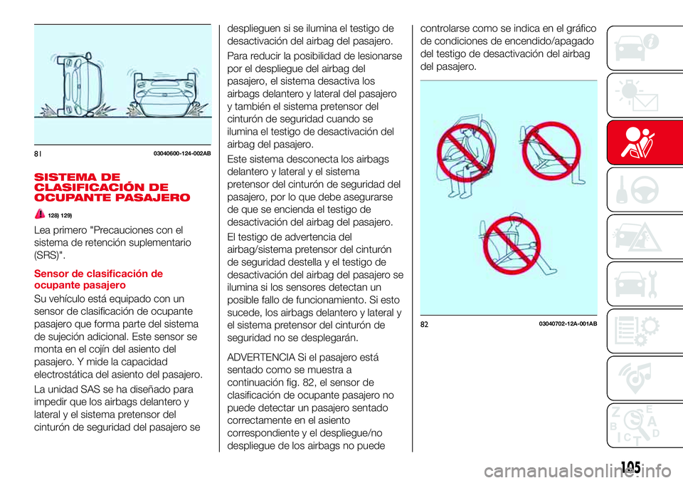 Abarth 124 Spider 2017  Manual de Empleo y Cuidado (in Spanish) SISTEMA DE
CLASIFICACIÓN DE
OCUPANTE PASAJERO
128) 129)
Lea primero "Precauciones con el
sistema de retención suplementario
(SRS)".
Sensor de clasificación de
ocupante pasajero
Su vehículo