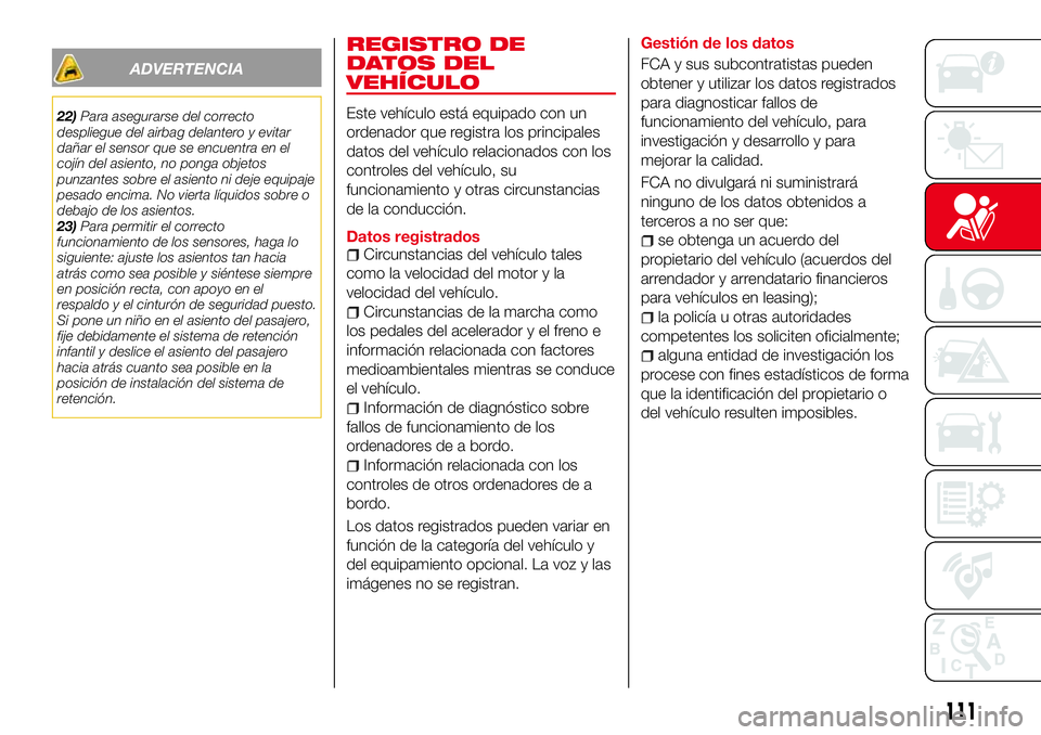 Abarth 124 Spider 2017  Manual de Empleo y Cuidado (in Spanish) ADVERTENCIA
22)Para asegurarse del correcto
despliegue del airbag delantero y evitar
dañar el sensor que se encuentra en el
cojín del asiento, no ponga objetos
punzantes sobre el asiento ni deje equ