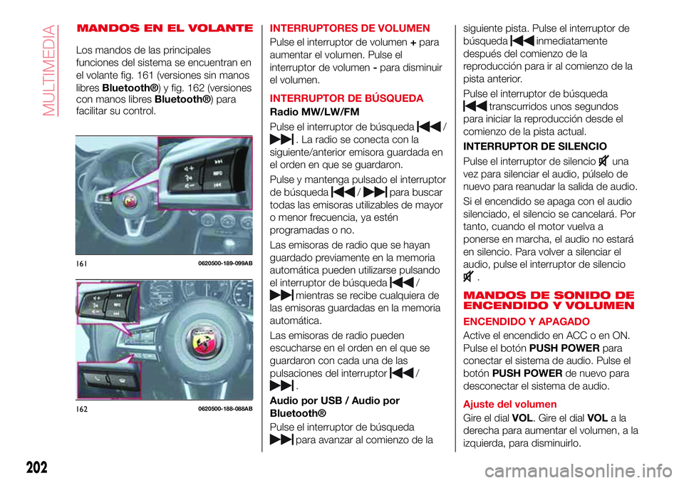 Abarth 124 Spider 2017  Manual de Empleo y Cuidado (in Spanish) MANDOS EN EL VOLANTEINTERRUPTORES DE VOLUMEN
Pulse el interruptor de volumen+para
aumentar el volumen. Pulse el
interruptor de volumen-para disminuir
el volumen.
INTERRUPTOR DE BÚSQUEDA
Radio MW/LW/F