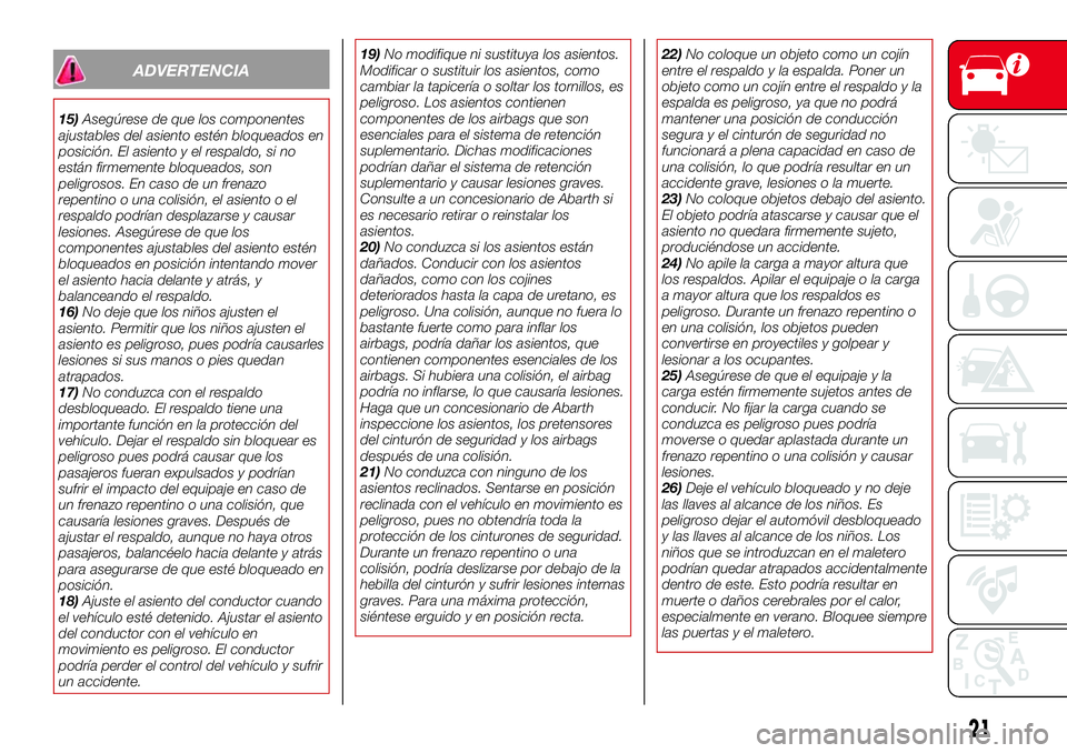 Abarth 124 Spider 2017  Manual de Empleo y Cuidado (in Spanish) ADVERTENCIA
15)Asegúrese de que los componentes
ajustables del asiento estén bloqueados en
posición. El asiento y el respaldo, si no
están firmemente bloqueados, son
peligrosos. En caso de un fren