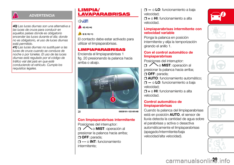 Abarth 124 Spider 2017  Manual de Empleo y Cuidado (in Spanish) ADVERTENCIA
40)Las luces diurnas son una alternativa a
las luces de cruce para conducir en
aquellos países donde es obligatorio
encender las luces durante el día; donde
no es obligatorio, el uso de 