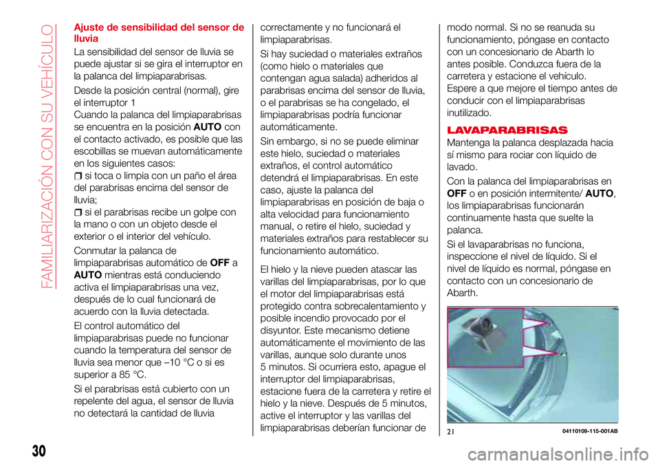 Abarth 124 Spider 2017  Manual de Empleo y Cuidado (in Spanish) Ajuste de sensibilidad del sensor de
lluvia
La sensibilidad del sensor de lluvia se
puede ajustar si se gira el interruptor en
la palanca del limpiaparabrisas.
Desde la posición central (normal), gir