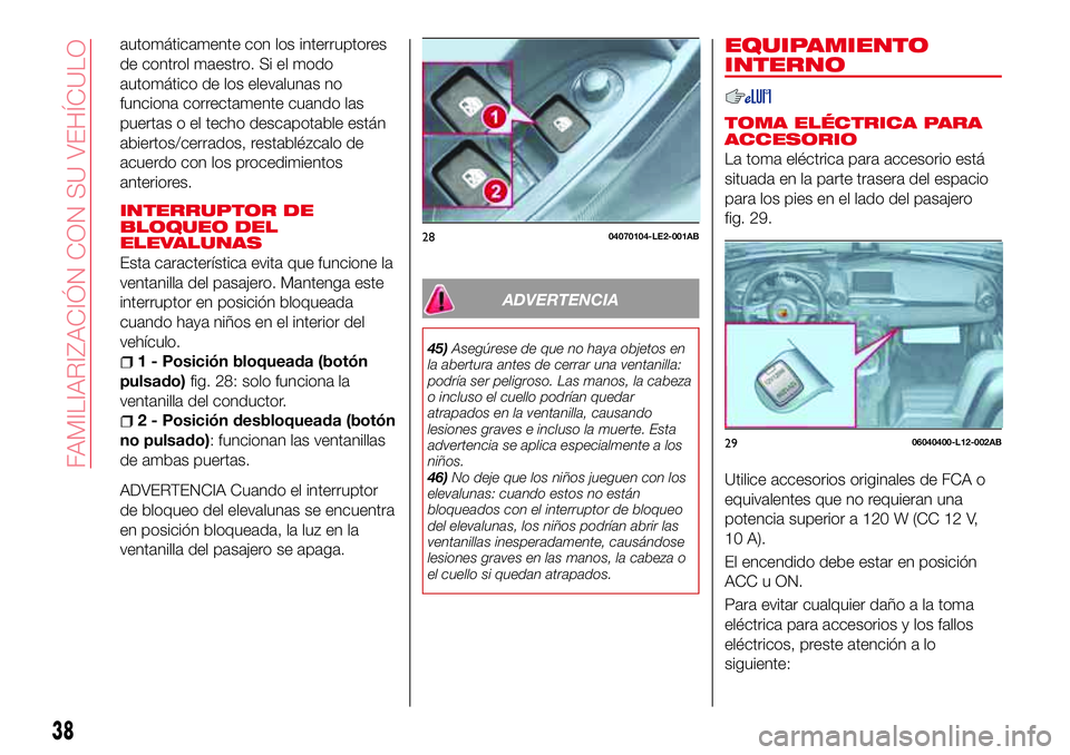 Abarth 124 Spider 2017  Manual de Empleo y Cuidado (in Spanish) automáticamente con los interruptores
de control maestro. Si el modo
automático de los elevalunas no
funciona correctamente cuando las
puertas o el techo descapotable están
abiertos/cerrados, resta