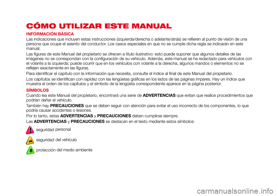 Abarth 124 Spider 2017  Manual de Empleo y Cuidado (in Spanish) CÓMO UTILIZAR ESTE MANUAL
INFORMACIÓN BÁSICA
Las indicaciones que incluyen estas instrucciones (izquierda/derecha o adelante/atrás) se refieren al punto de visión de una
persona que ocupe el asie