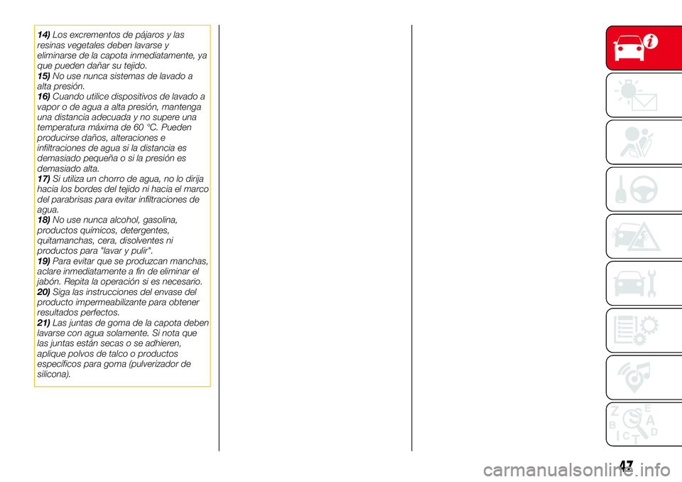 Abarth 124 Spider 2017  Manual de Empleo y Cuidado (in Spanish) 14)Los excrementos de pájaros y las
resinas vegetales deben lavarse y
eliminarse de la capota inmediatamente, ya
que pueden dañar su tejido.
15)No use nunca sistemas de lavado a
alta presión.
16)Cu