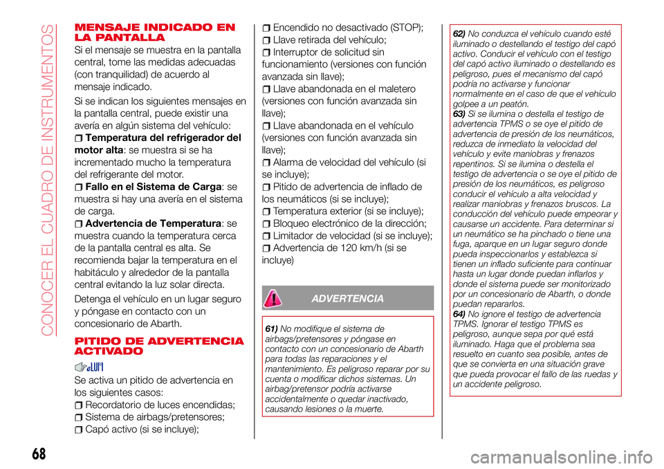 Abarth 124 Spider 2017 Manual de Empleo y Cuidado (in Spanish) MENSAJE INDICADO EN
LA PANTALLA
Si el mensaje se muestra en la pantalla
central, tome las medidas adecuadas
(con tranquilidad) de acuerdo al
mensaje indicado.
Si se indican los siguientes mensajes en
Abarth 124 Spider 2017 Manual de Empleo y Cuidado (in Spanish) MENSAJE INDICADO EN
LA PANTALLA
Si el mensaje se muestra en la pantalla
central, tome las medidas adecuadas
(con tranquilidad) de acuerdo al
mensaje indicado.
Si se indican los siguientes mensajes en