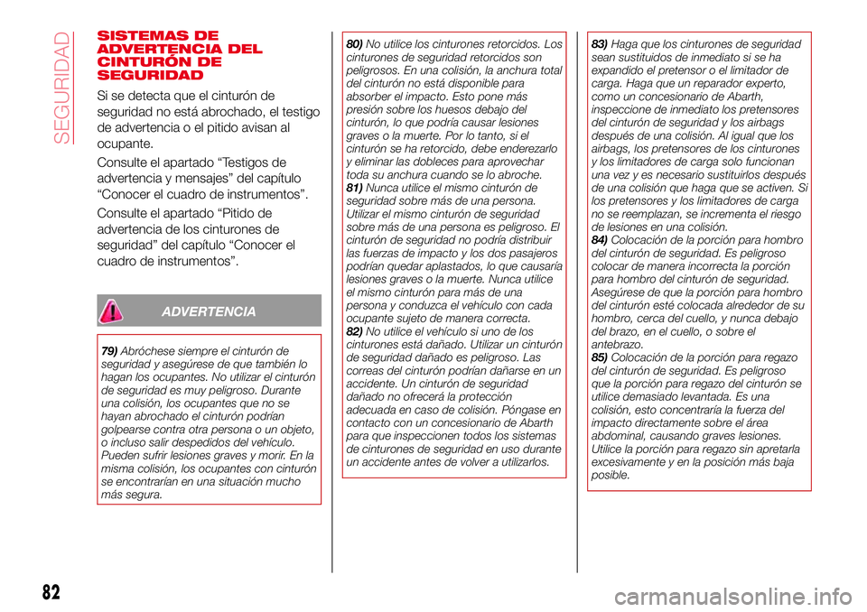 Abarth 124 Spider 2017  Manual de Empleo y Cuidado (in Spanish) SISTEMAS DE
ADVERTENCIA DEL
CINTURÓN DE
SEGURIDAD
Si se detecta que el cinturón de
seguridad no está abrochado, el testigo
de advertencia o el pitido avisan al
ocupante.
Consulte el apartado “Tes