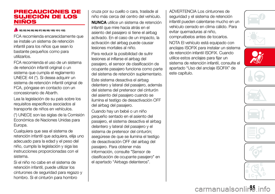 Abarth 124 Spider 2017  Manual de Empleo y Cuidado (in Spanish) PRECAUCIONES DE
SUJECIÓN DE LOS
NIÑOS
92) 93) 94) 95) 96) 97) 98) 99) 100) 101) 102)
FCA recomienda encarecidamente que
se instale un sistema de retención
infantil para los niños que sean lo
basta