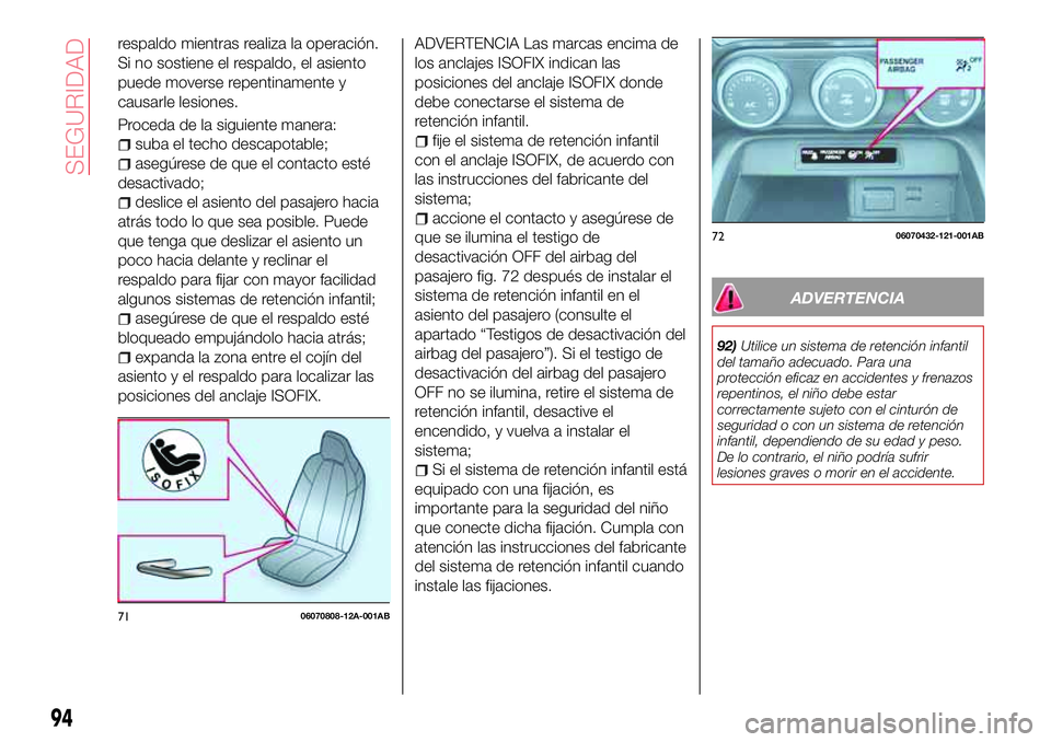 Abarth 124 Spider 2017  Manual de Empleo y Cuidado (in Spanish) respaldo mientras realiza la operación.
Si no sostiene el respaldo, el asiento
puede moverse repentinamente y
causarle lesiones.
Proceda de la siguiente manera:
suba el techo descapotable;
asegúrese