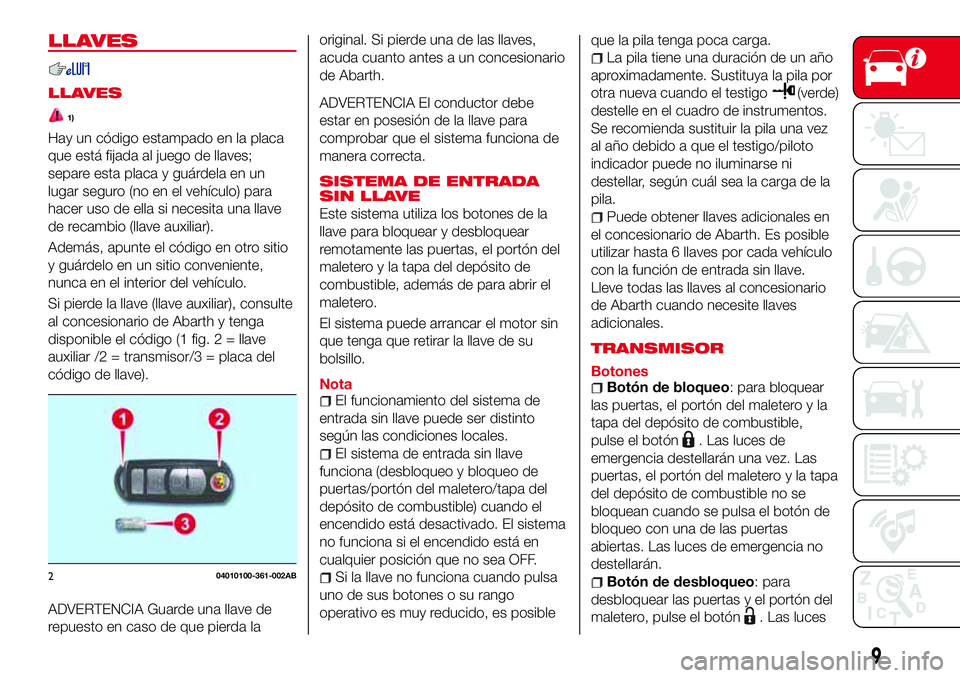Abarth 124 Spider 2018 Manual de Empleo y Cuidado (in Spanish) LLAVES
LLAVES
1)
Hay un código estampado en la placa
que está fijada al juego de llaves;
separe esta placa y guárdela en un
lugar seguro (no en el vehículo) para
hacer uso de ella si necesita una Abarth 124 Spider 2018 Manual de Empleo y Cuidado (in Spanish) LLAVES
LLAVES
1)
Hay un código estampado en la placa
que está fijada al juego de llaves;
separe esta placa y guárdela en un
lugar seguro (no en el vehículo) para
hacer uso de ella si necesita una