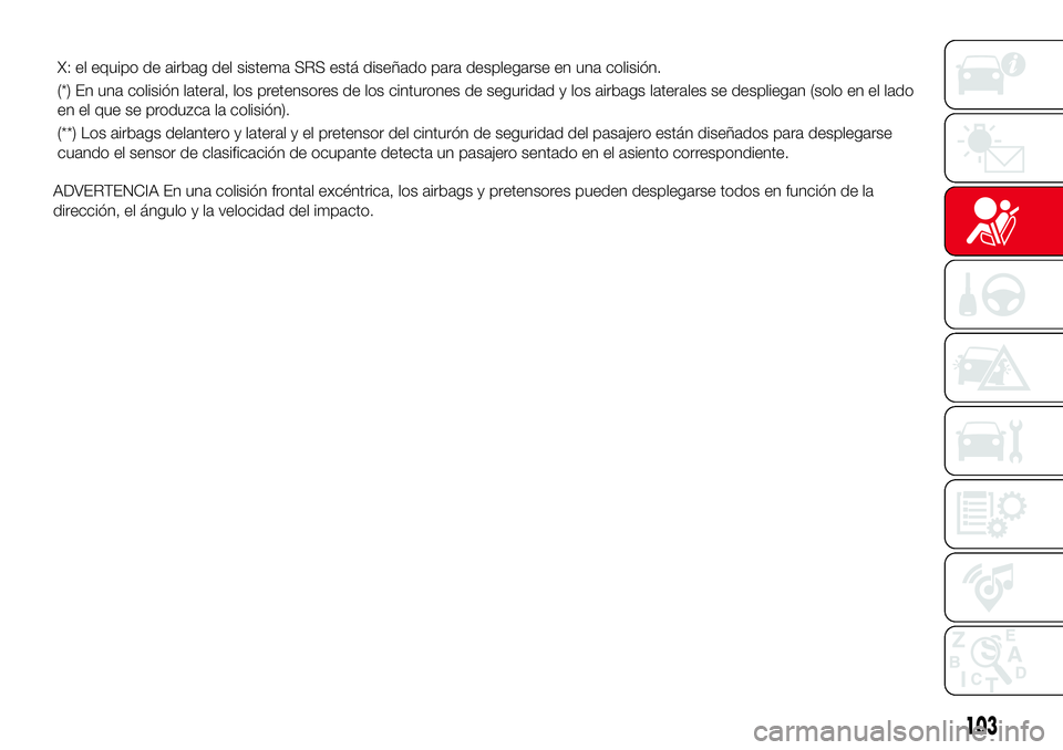 Abarth 124 Spider 2018 Manual de Empleo y Cuidado (in Spanish) ADVERTENCIA En una colisión frontal excéntrica, los airbags y pretensores pueden desplegarse todos en función de la
dirección, el ángulo y la velocidad del impacto.
103
X: el equipo de airbag del Abarth 124 Spider 2018 Manual de Empleo y Cuidado (in Spanish) ADVERTENCIA En una colisión frontal excéntrica, los airbags y pretensores pueden desplegarse todos en función de la
dirección, el ángulo y la velocidad del impacto.
103
X: el equipo de airbag del
