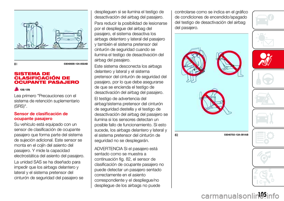 Abarth 124 Spider 2018 Manual de Empleo y Cuidado (in Spanish) SISTEMA DE
CLASIFICACIÓN DE
OCUPANTE PASAJERO
128) 129)
Lea primero "Precauciones con el
sistema de retención suplementario
(SRS)".
Sensor de clasificación de
ocupante pasajero
Su vehículo Abarth 124 Spider 2018 Manual de Empleo y Cuidado (in Spanish) SISTEMA DE
CLASIFICACIÓN DE
OCUPANTE PASAJERO
128) 129)
Lea primero "Precauciones con el
sistema de retención suplementario
(SRS)".
Sensor de clasificación de
ocupante pasajero
Su vehículo