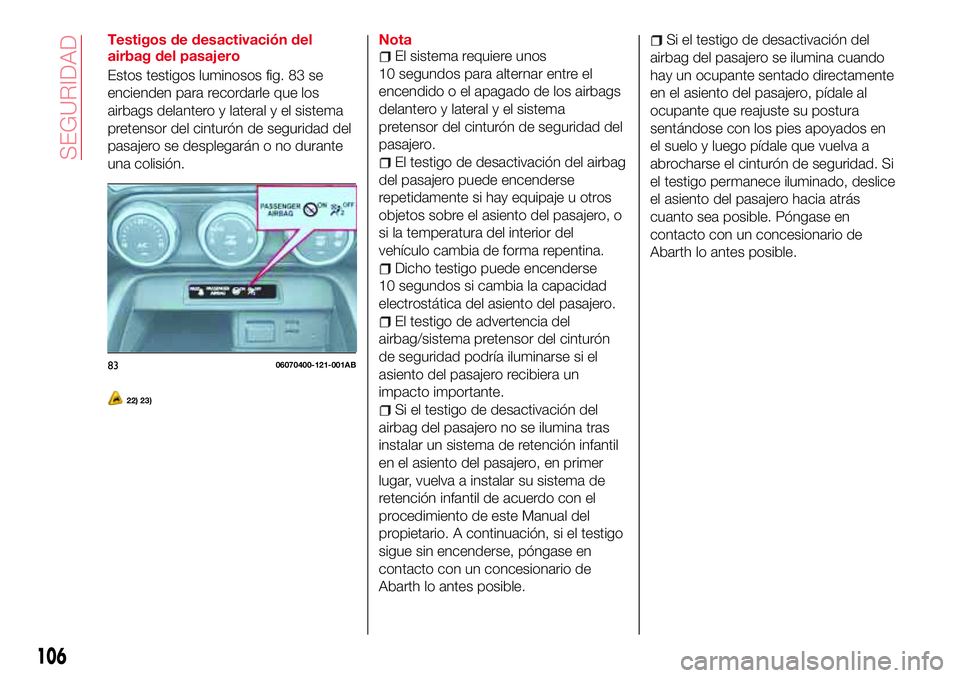 Abarth 124 Spider 2018 Manual de Empleo y Cuidado (in Spanish) Testigos de desactivación del
airbag del pasajero
Estos testigos luminosos fig. 83 se
encienden para recordarle que los
airbags delantero y lateral y el sistema
pretensor del cinturón de seguridad d Abarth 124 Spider 2018 Manual de Empleo y Cuidado (in Spanish) Testigos de desactivación del
airbag del pasajero
Estos testigos luminosos fig. 83 se
encienden para recordarle que los
airbags delantero y lateral y el sistema
pretensor del cinturón de seguridad d