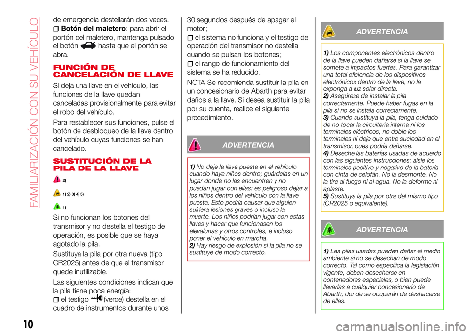 Abarth 124 Spider 2018 Manual de Empleo y Cuidado (in Spanish) de emergencia destellarán dos veces.
Botón del maletero: para abrir el
portón del maletero, mantenga pulsado
el botón
hasta que el portón se
abra.
FUNCIÓN DE
CANCELACIÓN DE LLAVE
Si deja una ll Abarth 124 Spider 2018 Manual de Empleo y Cuidado (in Spanish) de emergencia destellarán dos veces.
Botón del maletero: para abrir el
portón del maletero, mantenga pulsado
el botón
hasta que el portón se
abra.
FUNCIÓN DE
CANCELACIÓN DE LLAVE
Si deja una ll
