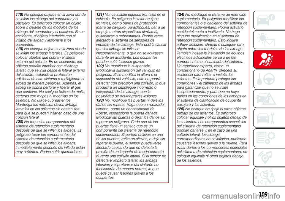 Abarth 124 Spider 2018  Manual de Empleo y Cuidado (in Spanish) 118)No coloque objetos en la zona donde
se inflan los airbags del conductor y el
pasajero. Es peligroso colocar un objeto
sobre o delante de los módulos de los
airbags del conductor y el pasajero. En