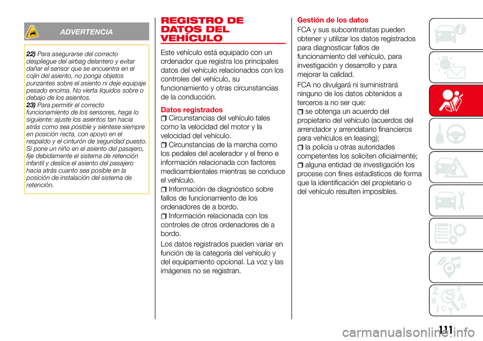 Abarth 124 Spider 2018  Manual de Empleo y Cuidado (in Spanish) ADVERTENCIA
22)Para asegurarse del correcto
despliegue del airbag delantero y evitar
dañar el sensor que se encuentra en el
cojín del asiento, no ponga objetos
punzantes sobre el asiento ni deje equ