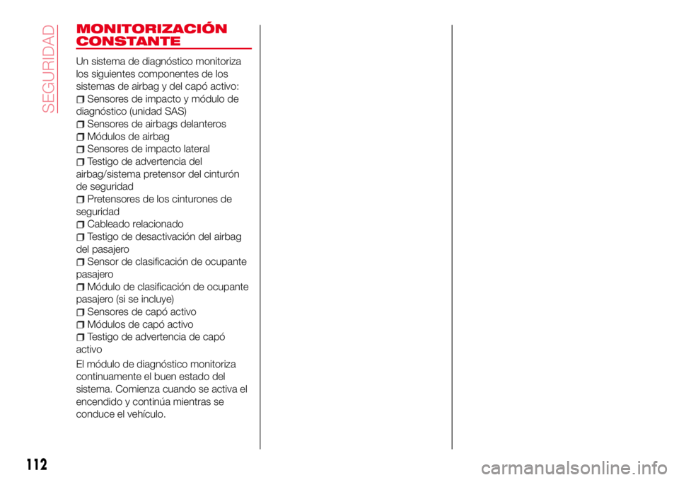 Abarth 124 Spider 2018  Manual de Empleo y Cuidado (in Spanish) MONITORIZACIÓN
CONSTANTE
Un sistema de diagnóstico monitoriza
los siguientes componentes de los
sistemas de airbag y del capó activo:
Sensores de impacto y módulo de
diagnóstico (unidad SAS)
Sens