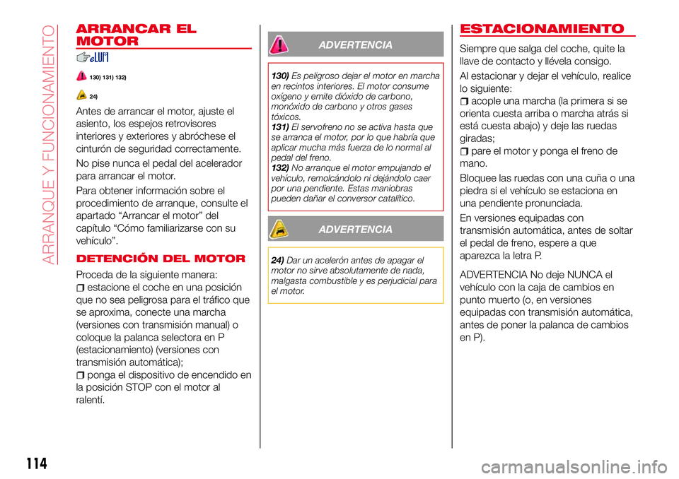 Abarth 124 Spider 2018  Manual de Empleo y Cuidado (in Spanish) ARRANCAR EL
MOTOR
130) 131) 132)
24)
Antes de arrancar el motor, ajuste el
asiento, los espejos retrovisores
interiores y exteriores y abróchese el
cinturón de seguridad correctamente.
No pise nunca