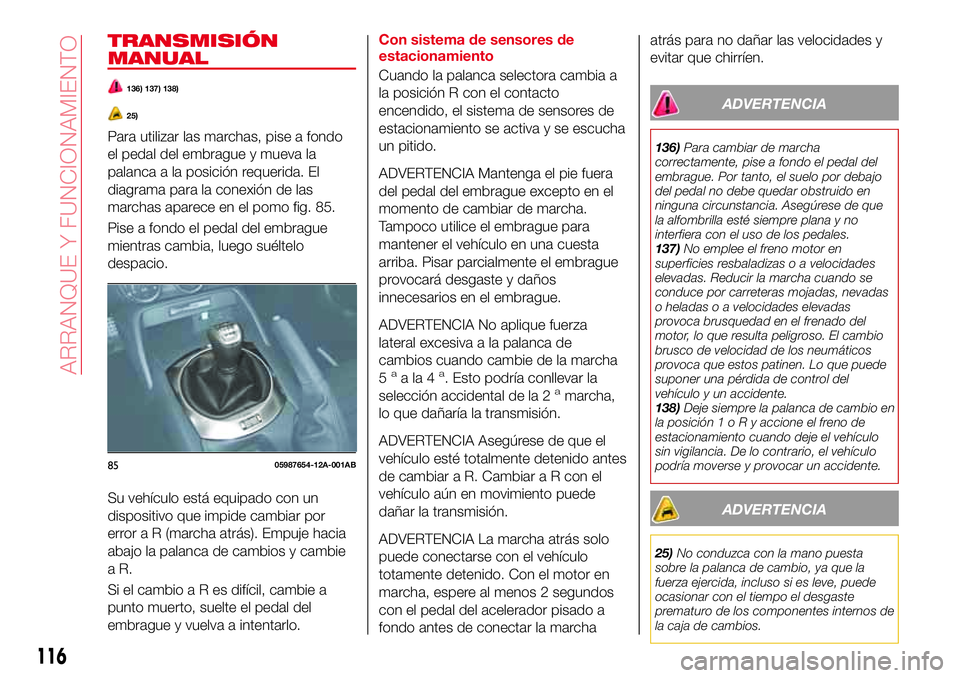 Abarth 124 Spider 2018  Manual de Empleo y Cuidado (in Spanish) TRANSMISIÓN
MANUAL
136) 137) 138)
25)
Para utilizar las marchas, pise a fondo
el pedal del embrague y mueva la
palanca a la posición requerida. El
diagrama para la conexión de las
marchas aparece e