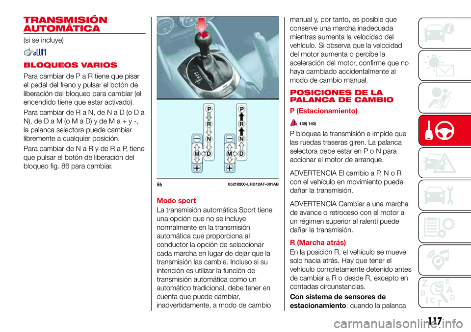 Abarth 124 Spider 2018  Manual de Empleo y Cuidado (in Spanish) TRANSMISIÓN
AUTOMÁTICA
(si se incluye)
BLOQUEOS VARIOS
Para cambiar dePaRtiene que pisar
el pedal del freno y pulsar el botón de
liberación del bloqueo para cambiar (el
encendido tiene que estar a