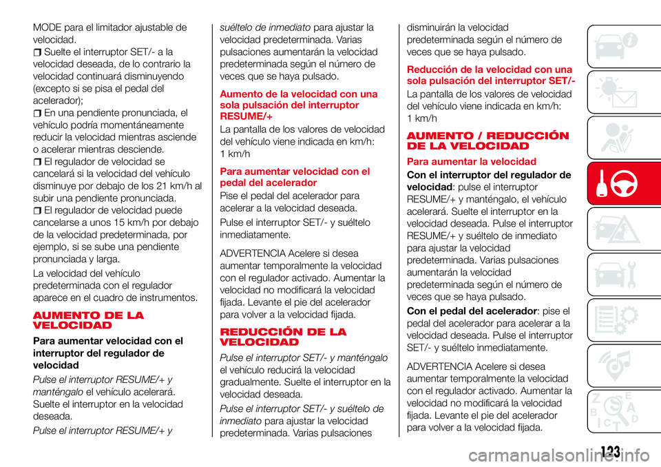 Abarth 124 Spider 2018 Manual de Empleo y Cuidado (in Spanish) MODE para el limitador ajustable de
velocidad.
Suelte el interruptor SET/- a la
velocidad deseada, de lo contrario la
velocidad continuará disminuyendo
(excepto si se pisa el pedal del
acelerador);
E Abarth 124 Spider 2018 Manual de Empleo y Cuidado (in Spanish) MODE para el limitador ajustable de
velocidad.
Suelte el interruptor SET/- a la
velocidad deseada, de lo contrario la
velocidad continuará disminuyendo
(excepto si se pisa el pedal del
acelerador);
E