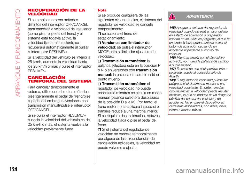 Abarth 124 Spider 2018 Manual de Empleo y Cuidado (in Spanish) RECUPERACIÓN DE LA
VELOCIDAD
Si se emplearon otros métodos
distintos del interruptor OFF/CANCEL
para cancelar la velocidad del regulador
(como pisar el pedal del freno) y el
sistema está todavía a Abarth 124 Spider 2018 Manual de Empleo y Cuidado (in Spanish) RECUPERACIÓN DE LA
VELOCIDAD
Si se emplearon otros métodos
distintos del interruptor OFF/CANCEL
para cancelar la velocidad del regulador
(como pisar el pedal del freno) y el
sistema está todavía a