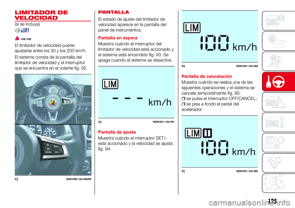 Abarth 124 Spider 2018 Manual de Empleo y Cuidado (in Spanish) LIMITADOR DE
VELOCIDAD
(si se incluye)
149) 150)
El limitador de velocidad puede
ajustarse entre los 30 y los 200 km/h.
El sistema consta de la pantalla del
limitador de velocidad y el interruptor
que Abarth 124 Spider 2018 Manual de Empleo y Cuidado (in Spanish) LIMITADOR DE
VELOCIDAD
(si se incluye)
149) 150)
El limitador de velocidad puede
ajustarse entre los 30 y los 200 km/h.
El sistema consta de la pantalla del
limitador de velocidad y el interruptor
que