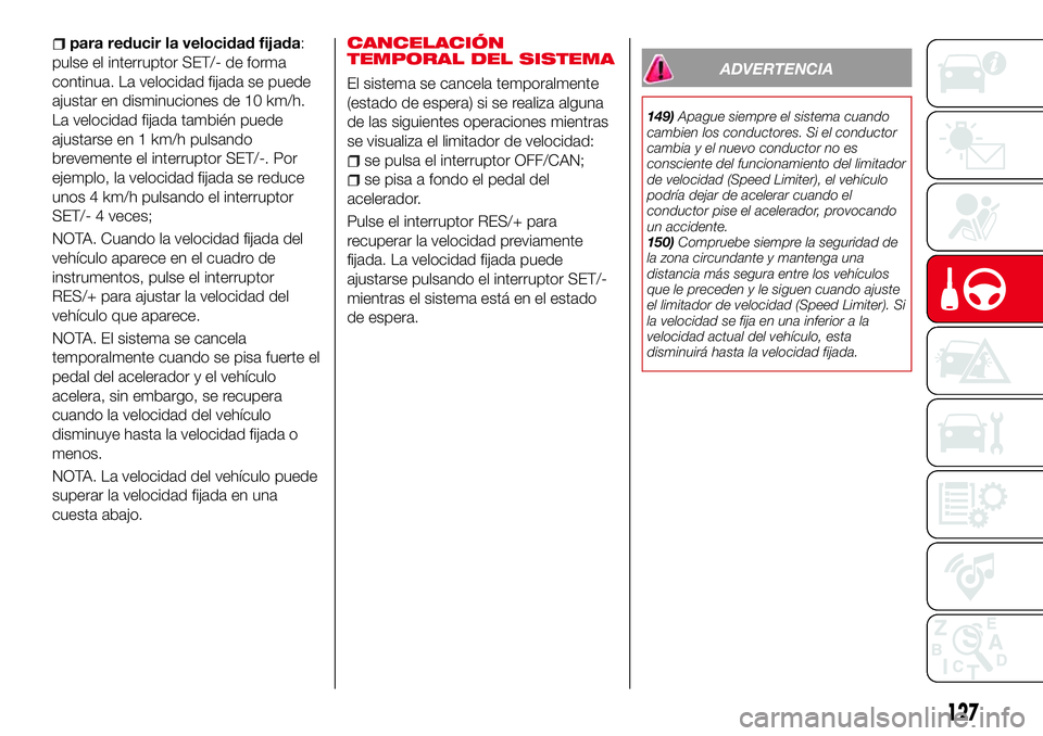Abarth 124 Spider 2018 Manual de Empleo y Cuidado (in Spanish) para reducir la velocidad fijada:
pulse el interruptor SET/- de forma
continua. La velocidad fijada se puede
ajustar en disminuciones de 10 km/h.
La velocidad fijada también puede
ajustarse en 1 km/h Abarth 124 Spider 2018 Manual de Empleo y Cuidado (in Spanish) para reducir la velocidad fijada:
pulse el interruptor SET/- de forma
continua. La velocidad fijada se puede
ajustar en disminuciones de 10 km/h.
La velocidad fijada también puede
ajustarse en 1 km/h