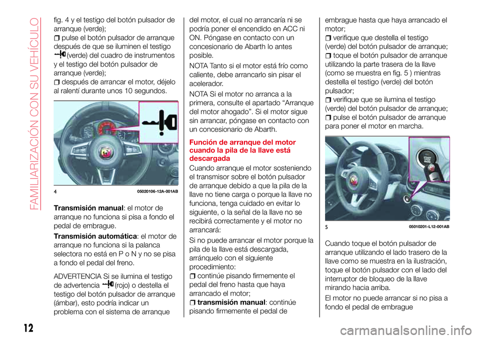 Abarth 124 Spider 2018 Manual de Empleo y Cuidado (in Spanish) fig.4yeltestigo del botón pulsador de
arranque (verde);
pulse el botón pulsador de arranque
después de que se iluminen el testigo
(verde) del cuadro de instrumentos
y el testigo del botón pulsador Abarth 124 Spider 2018 Manual de Empleo y Cuidado (in Spanish) fig.4yeltestigo del botón pulsador de
arranque (verde);
pulse el botón pulsador de arranque
después de que se iluminen el testigo
(verde) del cuadro de instrumentos
y el testigo del botón pulsador