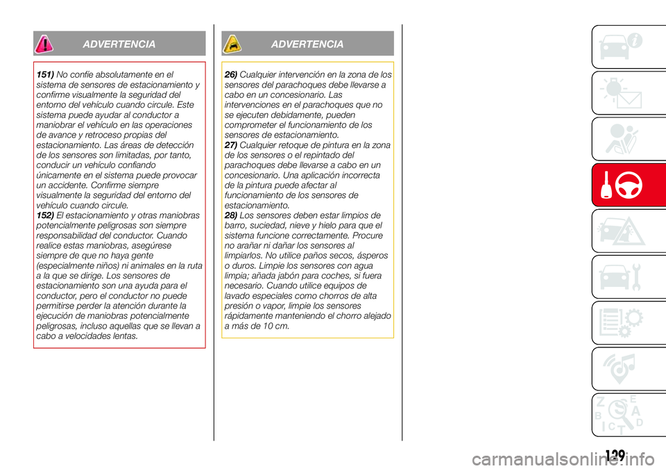 Abarth 124 Spider 2018 Manual de Empleo y Cuidado (in Spanish) ADVERTENCIA
151)No confíe absolutamente en el
sistema de sensores de estacionamiento y
confirme visualmente la seguridad del
entorno del vehículo cuando circule. Este
sistema puede ayudar al conduct Abarth 124 Spider 2018 Manual de Empleo y Cuidado (in Spanish) ADVERTENCIA
151)No confíe absolutamente en el
sistema de sensores de estacionamiento y
confirme visualmente la seguridad del
entorno del vehículo cuando circule. Este
sistema puede ayudar al conduct