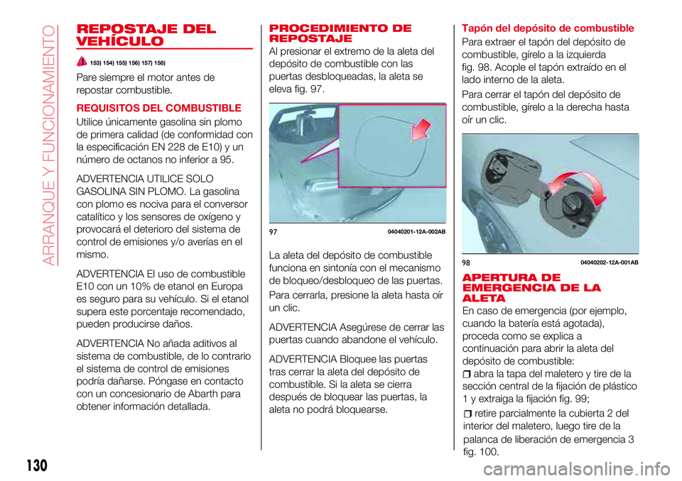 Abarth 124 Spider 2018 Manual de Empleo y Cuidado (in Spanish) REPOSTAJE DEL
VEHÍCULO
153) 154) 155) 156) 157) 158)
Pare siempre el motor antes de
repostar combustible.
REQUISITOS DEL COMBUSTIBLE
Utilice únicamente gasolina sin plomo
de primera calidad (de conf Abarth 124 Spider 2018 Manual de Empleo y Cuidado (in Spanish) REPOSTAJE DEL
VEHÍCULO
153) 154) 155) 156) 157) 158)
Pare siempre el motor antes de
repostar combustible.
REQUISITOS DEL COMBUSTIBLE
Utilice únicamente gasolina sin plomo
de primera calidad (de conf