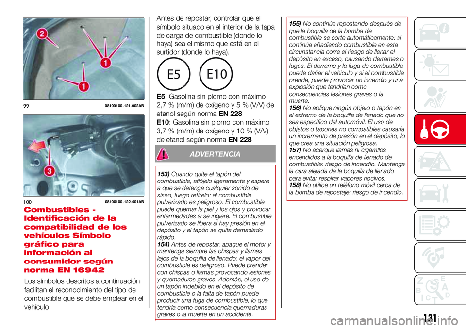Abarth 124 Spider 2018 Manual de Empleo y Cuidado (in Spanish) ADVERTENCIA
153)Cuando quite el tapón del
combustible, aflójelo ligeramente y espere
a que se detenga cualquier sonido de
siseo, luego retírelo: el combustible
pulverizado es peligroso. El combusti Abarth 124 Spider 2018 Manual de Empleo y Cuidado (in Spanish) ADVERTENCIA
153)Cuando quite el tapón del
combustible, aflójelo ligeramente y espere
a que se detenga cualquier sonido de
siseo, luego retírelo: el combustible
pulverizado es peligroso. El combusti