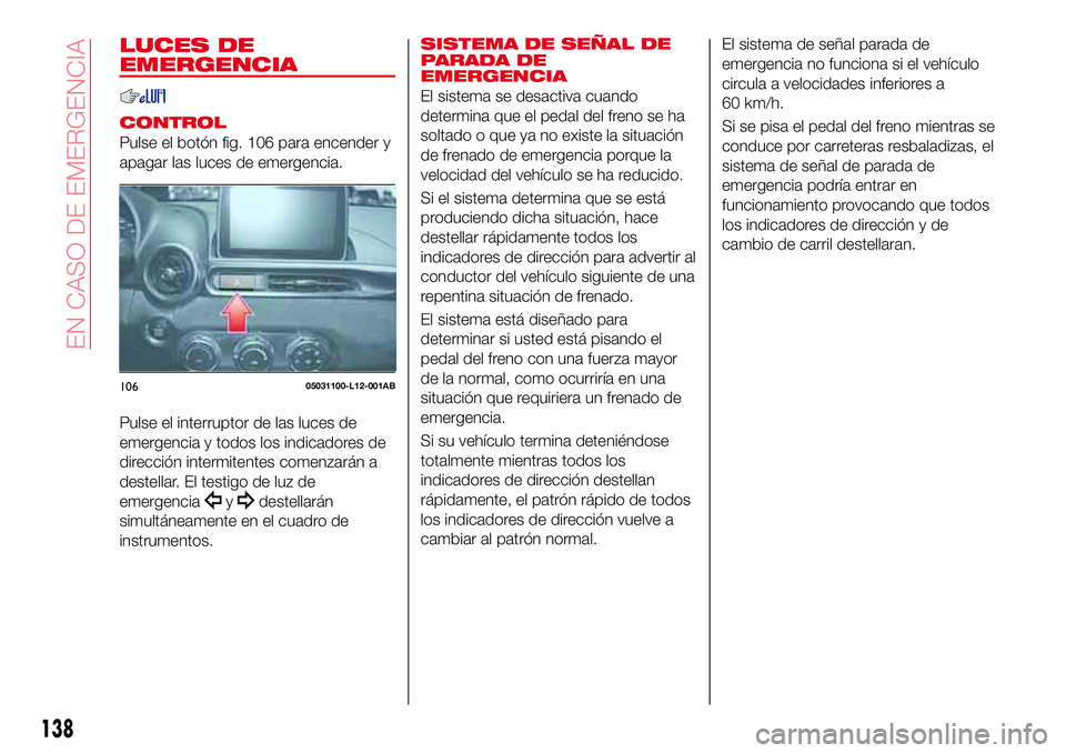 Abarth 124 Spider 2018 Manual de Empleo y Cuidado (in Spanish) LUCES DE
EMERGENCIA
CONTROL
Pulse el botón fig. 106 para encender y
apagar las luces de emergencia.
Pulse el interruptor de las luces de
emergencia y todos los indicadores de
dirección intermitentes Abarth 124 Spider 2018 Manual de Empleo y Cuidado (in Spanish) LUCES DE
EMERGENCIA
CONTROL
Pulse el botón fig. 106 para encender y
apagar las luces de emergencia.
Pulse el interruptor de las luces de
emergencia y todos los indicadores de
dirección intermitentes
