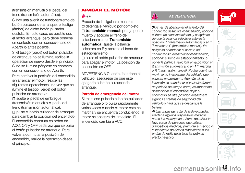 Abarth 124 Spider 2018 Manual de Empleo y Cuidado (in Spanish) (transmisión manual) o el pedal del
freno (transmisión automática).
Si hay una avería de funcionamiento del
botón pulsador de arranque, el testigo
(ámbar) de dicho botón pulsador
destella. En e Abarth 124 Spider 2018 Manual de Empleo y Cuidado (in Spanish) (transmisión manual) o el pedal del
freno (transmisión automática).
Si hay una avería de funcionamiento del
botón pulsador de arranque, el testigo
(ámbar) de dicho botón pulsador
destella. En e