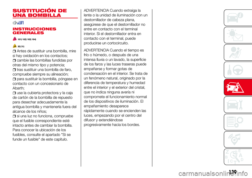 Abarth 124 Spider 2018  Manual de Empleo y Cuidado (in Spanish) SUSTITUCIÓN DE
UNA BOMBILLA
INSTRUCCIONES
GENERALES
161) 162) 163) 164)
30) 31)
Antes de sustituir una bombilla, mire
si hay oxidación en los contactos;
cambie las bombillas fundidas por
otras del m