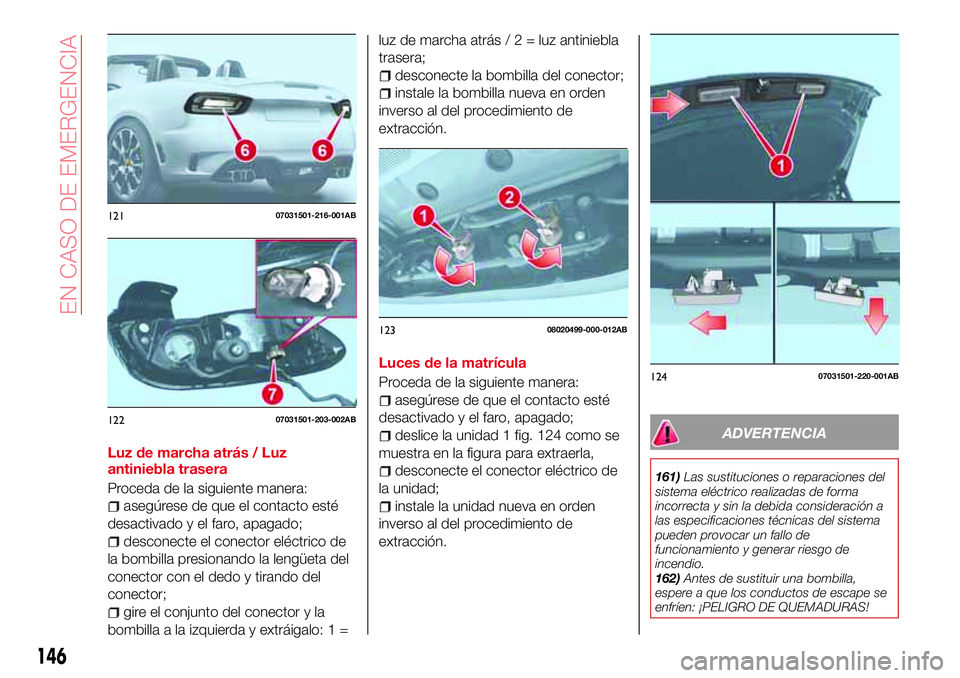 Abarth 124 Spider 2018  Manual de Empleo y Cuidado (in Spanish) Luz de marcha atrás / Luz
antiniebla trasera
Proceda de la siguiente manera:
asegúrese de que el contacto esté
desactivado y el faro, apagado;
desconecte el conector eléctrico de
la bombilla presi
