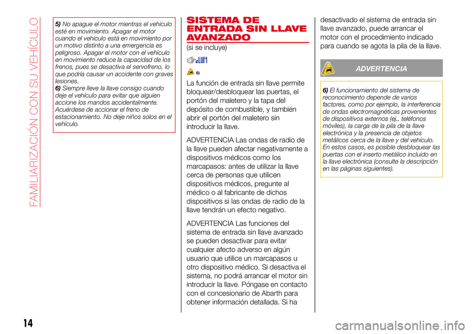 Abarth 124 Spider 2018 Manual de Empleo y Cuidado (in Spanish) 5)No apague el motor mientras el vehículo
esté en movimiento. Apagar el motor
cuando el vehículo está en movimiento por
un motivo distinto a una emergencia es
peligroso. Apagar el motor con el veh Abarth 124 Spider 2018 Manual de Empleo y Cuidado (in Spanish) 5)No apague el motor mientras el vehículo
esté en movimiento. Apagar el motor
cuando el vehículo está en movimiento por
un motivo distinto a una emergencia es
peligroso. Apagar el motor con el veh