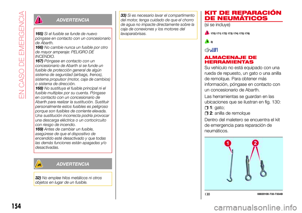 Abarth 124 Spider 2018  Manual de Empleo y Cuidado (in Spanish) ADVERTENCIA
165)Si el fusible se funde de nuevo
póngase en contacto con un concesionario
de Abarth.
166)No cambie nunca un fusible por otro
de mayor amperaje: PELIGRO DE
INCENDIO.
167)Póngase en con