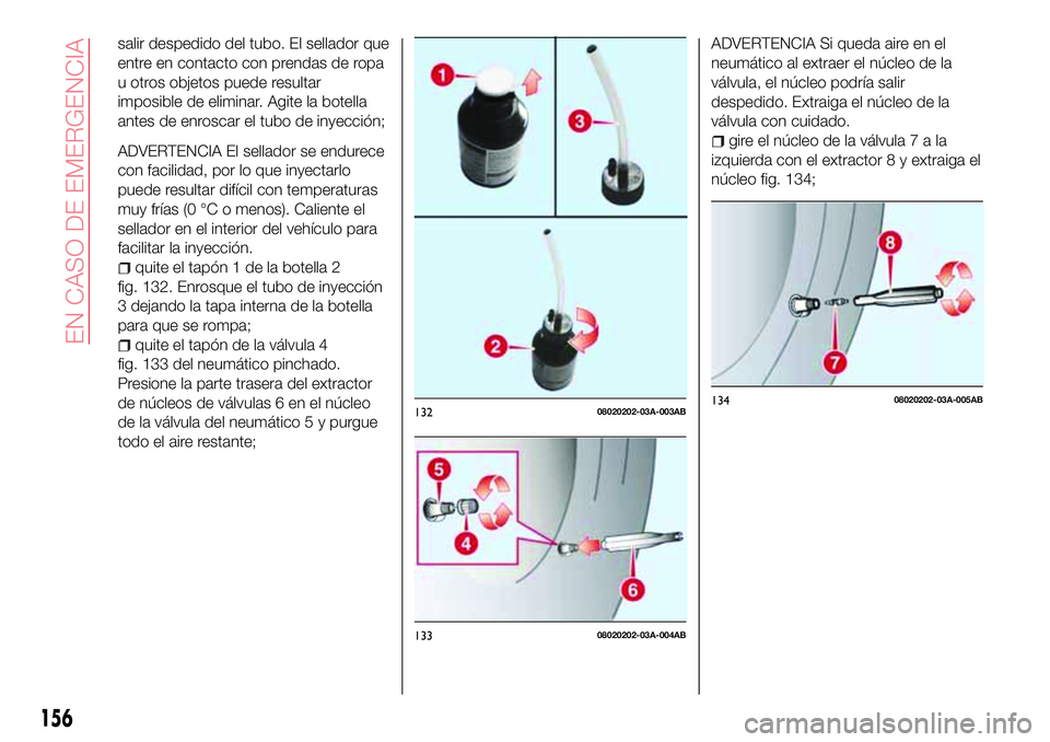 Abarth 124 Spider 2018  Manual de Empleo y Cuidado (in Spanish) salir despedido del tubo. El sellador que
entre en contacto con prendas de ropa
u otros objetos puede resultar
imposible de eliminar. Agite la botella
antes de enroscar el tubo de inyección;
ADVERTEN