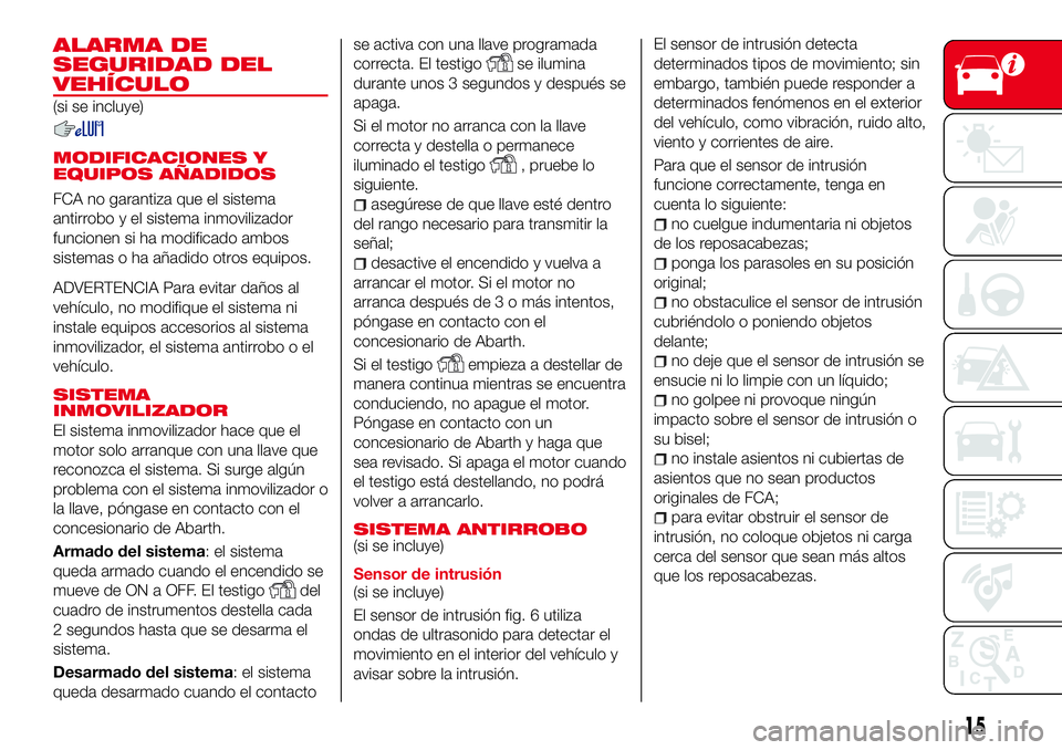 Abarth 124 Spider 2018 Manual de Empleo y Cuidado (in Spanish) ALARMA DE
SEGURIDAD DEL
VEHÍCULO
(si se incluye)
MODIFICACIONES Y
EQUIPOS AÑADIDOS
FCA no garantiza que el sistema
antirrobo y el sistema inmovilizador
funcionen si ha modificado ambos
sistemas o ha Abarth 124 Spider 2018 Manual de Empleo y Cuidado (in Spanish) ALARMA DE
SEGURIDAD DEL
VEHÍCULO
(si se incluye)
MODIFICACIONES Y
EQUIPOS AÑADIDOS
FCA no garantiza que el sistema
antirrobo y el sistema inmovilizador
funcionen si ha modificado ambos
sistemas o ha
