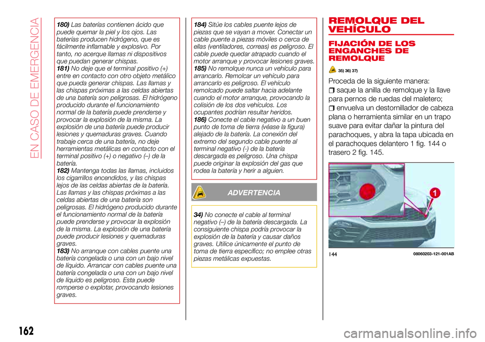 Abarth 124 Spider 2018 Manual de Empleo y Cuidado (in Spanish) 180)Las baterías contienen ácido que
puede quemar la piel y los ojos. Las
baterías producen hidrógeno, que es
fácilmente inflamable y explosivo. Por
tanto, no acerque llamas ni dispositivos
que p Abarth 124 Spider 2018 Manual de Empleo y Cuidado (in Spanish) 180)Las baterías contienen ácido que
puede quemar la piel y los ojos. Las
baterías producen hidrógeno, que es
fácilmente inflamable y explosivo. Por
tanto, no acerque llamas ni dispositivos
que p