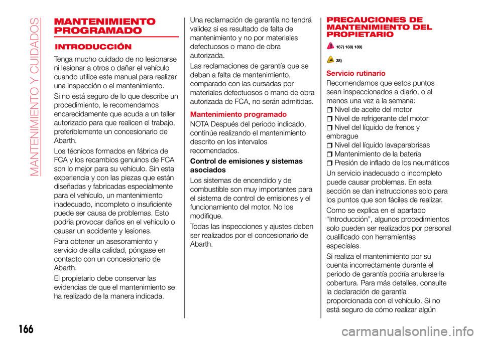 Abarth 124 Spider 2018 Manual de Empleo y Cuidado (in Spanish) INTRODUCCIÓN
Tenga mucho cuidado de no lesionarse
ni lesionar a otros o dañar el vehículo
cuando utilice este manual para realizar
una inspección o el mantenimiento.
Si no está seguro de lo que d Abarth 124 Spider 2018 Manual de Empleo y Cuidado (in Spanish) INTRODUCCIÓN
Tenga mucho cuidado de no lesionarse
ni lesionar a otros o dañar el vehículo
cuando utilice este manual para realizar
una inspección o el mantenimiento.
Si no está seguro de lo que d