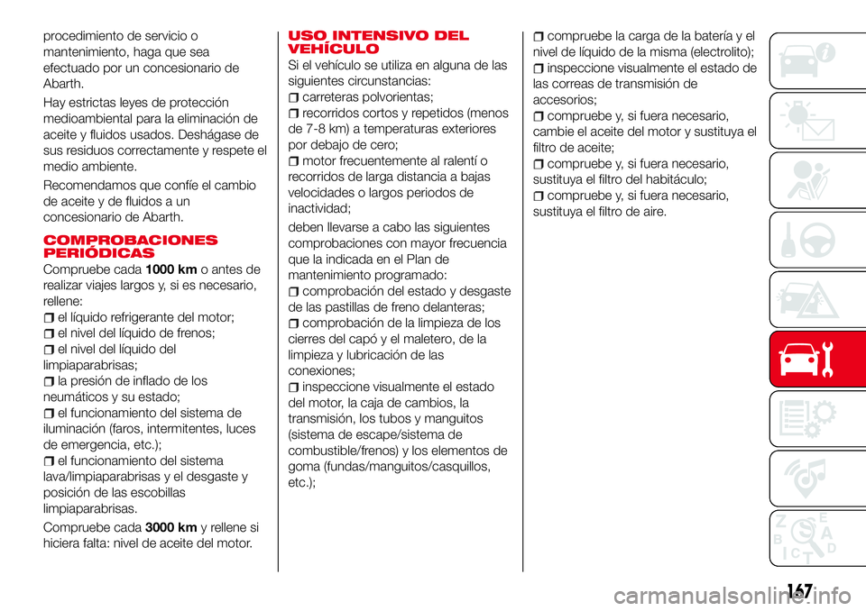 Abarth 124 Spider 2018 Manual de Empleo y Cuidado (in Spanish) procedimiento de servicio o
mantenimiento, haga que sea
efectuado por un concesionario de
Abarth.
Hay estrictas leyes de protección
medioambiental para la eliminación de
aceite y fluidos usados. Des Abarth 124 Spider 2018 Manual de Empleo y Cuidado (in Spanish) procedimiento de servicio o
mantenimiento, haga que sea
efectuado por un concesionario de
Abarth.
Hay estrictas leyes de protección
medioambiental para la eliminación de
aceite y fluidos usados. Des