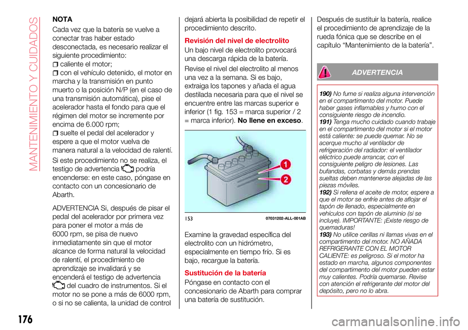 Abarth 124 Spider 2018  Manual de Empleo y Cuidado (in Spanish) NOTA
Cada vez que la batería se vuelve a
conectar tras haber estado
desconectada, es necesario realizar el
siguiente procedimiento:
caliente el motor;
con el vehículo detenido, el motor en
marcha y 