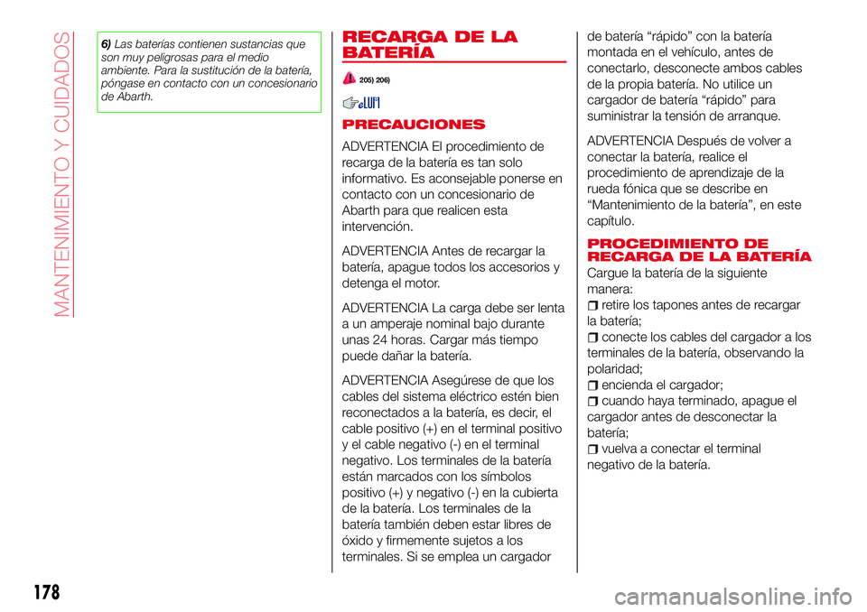 Abarth 124 Spider 2018  Manual de Empleo y Cuidado (in Spanish) 6)Las baterías contienen sustancias que
son muy peligrosas para el medio
ambiente. Para la sustitución de la batería,
póngase en contacto con un concesionario
de Abarth.RECARGA DE LA
BATERÍA
205)